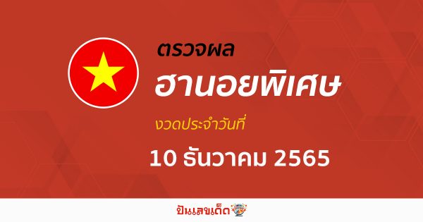 ผลหวยฮานอยพิเศษ ประจำวันที่ 10 ธันวาคม 2565 อัปเดตผลหวยฮานอยพิเศษ ได้ที่นี่!