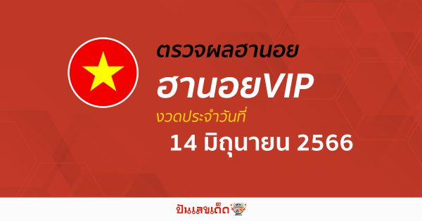 ผลหวยฮานอย VIP 14/6/2566 อัปเดตผลหวย ตรวจหวยฮานอยVIP ก่อนใคร ได้ที่นี่!!