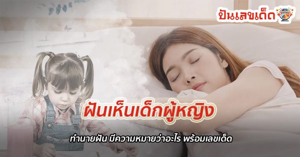 ทำนายฝันเห็นเด็กผู้หญิง ฝันแบบนี้ตีความหมายว่าอย่างไร พร้อมเลขเด็ด