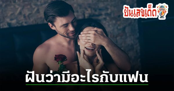 ฝันว่ามีอะไรกับแฟน ฝันว่ามีอะไรกับคนรู้จัก ฝันว่ามีอะไรกับผู้ชายแปลกหน้า ทำนายฝัน พร้อมเลขเด็ดงวดนี้