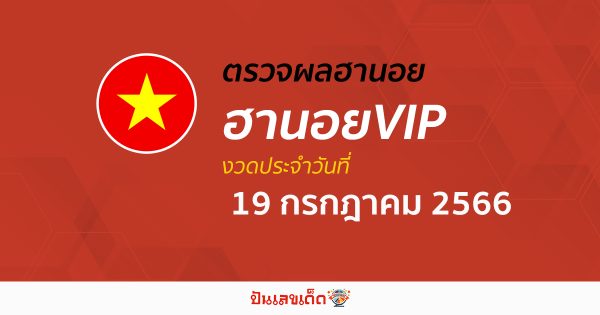 ผลหวยฮานอย VIP 19/7/2566 อัปเดตผลหวย ตรวจหวยฮานอยVIP ก่อนใคร ได้ที่นี่!!