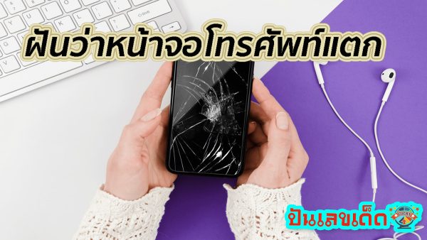 ฝันว่าหน้าจอโทรศัพท์แตก ลางดีหรือลางร้าย ทำนายฝัน พร้อมส่องเลขเด็ด
