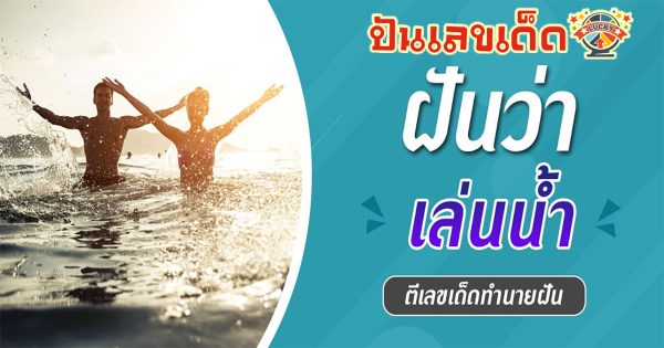 ฝันว่าเล่นน้ำทะเล ทำนายฝันหมายความว่าอย่างไร ด้านความรัก ดวงการเงิน ตีเลขเด็ด