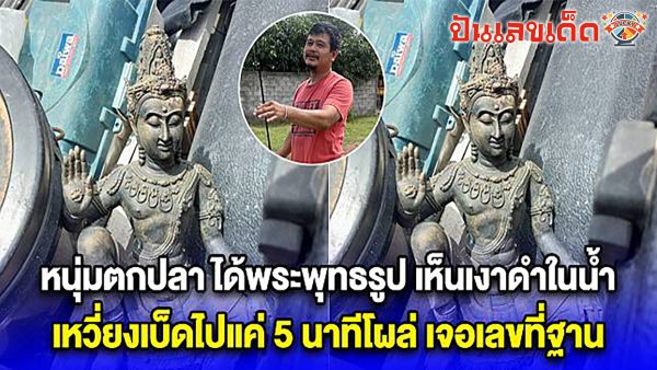 ขนลุกซู่! หนุ่มนั่งตกปลา เห็นเงาดำ เลยเหวี่ยงเบ็ดไป พระพุทธรูปโผล่ มีเลขกำกับไว้