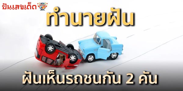 ฝันเห็นรถชนกัน 2 คัน ฝันว่ารถชน แบบต่าง ๆ ตีความหมายเป็นอะไรได้บ้าง ?