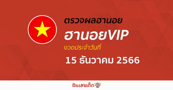 ผลหวยฮานอยVIP 15/12/66 อัปเดตผลหวย ฮานอยVIP ก่อนใคร ได้ที่นี่!!