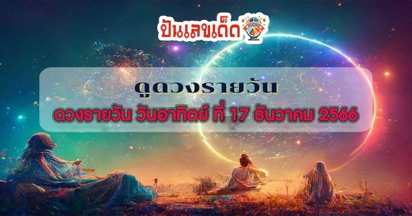 ดูดวงรายวัน ประจำวันอาทิตย์ ที่ 17 ธันวาคม 2566 ดูดวงวันนี้ การเงิน การงาน เช็คได้ที่นี่เลย!!