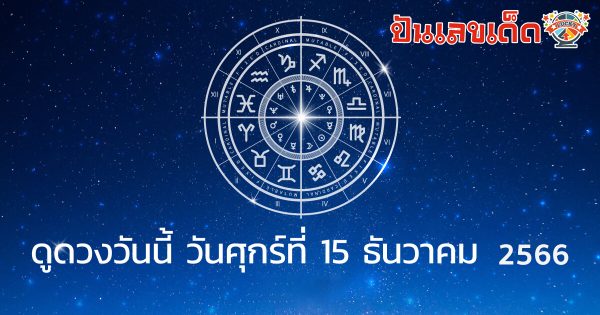 ดวงประจำวันที่ 15/12/66 ดวงประจำวันศุกร์ที่ 15 ธันวาคม 2566 เลขเด่น สีมงคล เช็กเลย ที่นี่