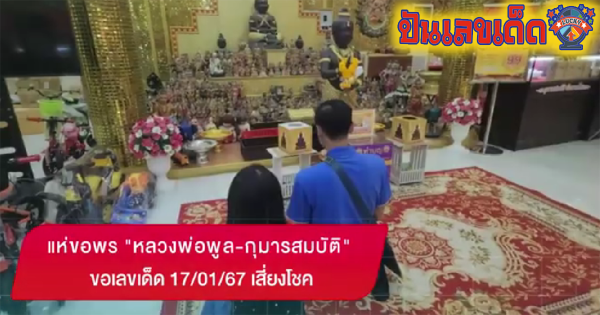 ขอพร หลวงพ่อพูล แห่ขอพร “หลวงพ่อพูล-กุมารสมบัติ” ขอเลขเด็ด 17/01/67 เสี่ยงโชค