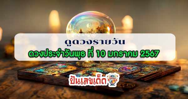 ดูดวงรายวัน ประจำวันพุธ ที่ 10 มกราคม 2567 ดูดวงวันนี้ การเงิน การงาน เช็คได้ที่นี่เลย!!