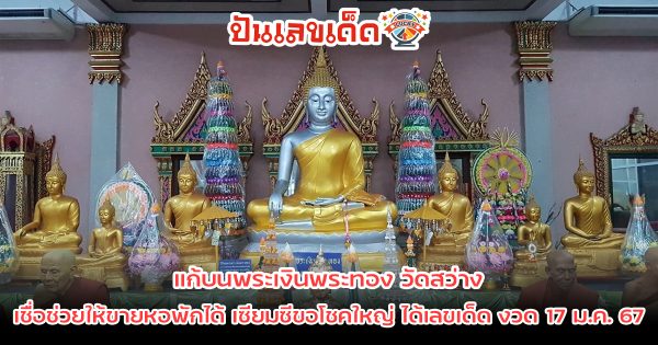 แก้บนพระเงินพระทอง วัดสว่าง เชื่อช่วยให้ขายหอพักได้ เซียมซีขอโชคใหญ่ ได้เลขเด็ด งวด 17 ม.ค.67 คอหวยไม่พลาดขอ เลขงวดนี้