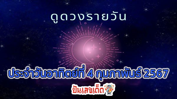 ดูดวงรายวัน 4/02/67 ดูดวงวันนี้ ดวงประจำวันอาทิตย์ ที่ 4 กุมภาพันธ์ 2567 เลขเด่น สีมงคล เช็กเลย!!