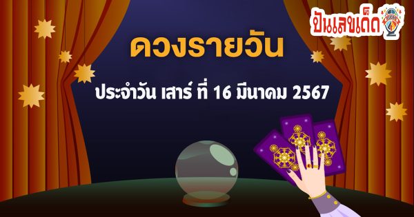 ดูดวงรายวัน ดวงประจำวันเสาร์ที่ 16 มีนาคม  2567 การเงิน การงาน ความรักเลขเด่น สีมงคล เช็กเลย