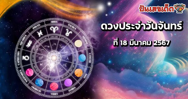 ดูดวงรายวัน 18/03/67 ดวงประจำวันจันทร์ที่ 18 มีนาคม 2567 เลขเด่น สีมงคล เช็กเลย