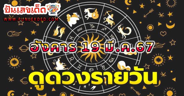 ดูดวงรายวัน 19/03/67 ดูดวงวันนี้ การเงิน การงาน ความรัก เช็กได้ที่นี่เลย !!! ปันเลขเด็ด