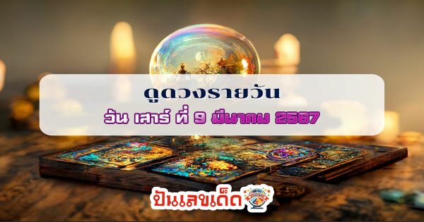 ดูดวงรายวัน  ดูดวงประจำวันเสาร์ที่ 9 มีนาคม 2567 เลขเด่น การงาน การเงิน ความรัก สุขภาพ เช็กเลย!