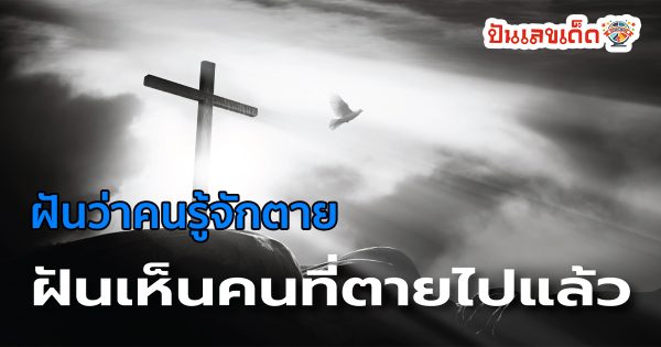 ฝันว่าคนรู้จักตาย ฝันเห็นคนตาย ญาติที่ตายไปแล้ว หมายความว่าอย่างไร พร้อมเลขเด็ดให้โชค
