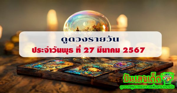 ดูดวงรายวัน ดูดวงวันพุธที่ 27 มีนาคม 2567  การเงิน การงาน ความรักเลขเด่น สีมงคล เช็กเลย
