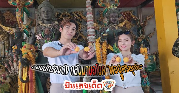 สองนักร้องดัง กลับมาขอโชค “พ่อปู่ศรีสุทโธ” ล้วง “เลขเด็ด” เป็นแนวทางฝากแฟนคลับ