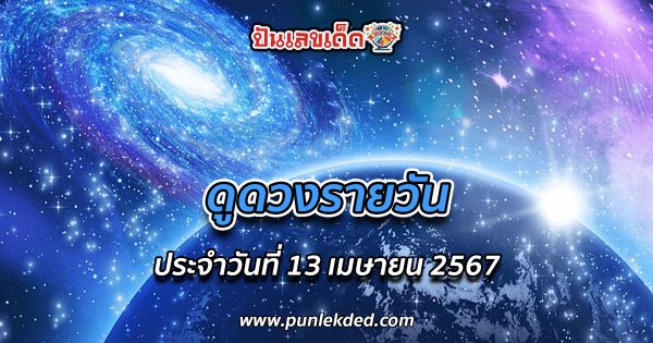 ดูดวงรายวัน ประจำวันที่ 13 เมษายน 2567 ดูดวงวันนี้ การเงิน การงาน ความรัก เช็กได้ที่นี่เลย!!