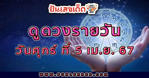 ดูดวงรายวัน 5/04/67 ดูดวงวันนี้ การเงิน การงาน ความรัก เช็กได้ที่นี่เลย !!! ปันเลขเด็ด