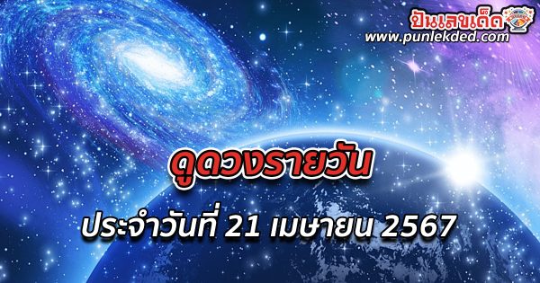 ดูดวงรายวัน ประจำวันที่ 21 เมษายน 2567 ดูดวงวันนี้ การเงิน การงาน ความรัก เช็กได้ที่นี่เลย!!