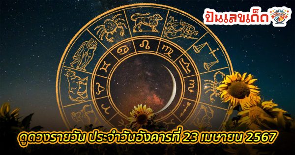 ดูดวงรายวัน 23/04/67 ดูดวงวันนี้ การเงิน การงาน ความรัก เช็กได้ที่นี่เลย !!