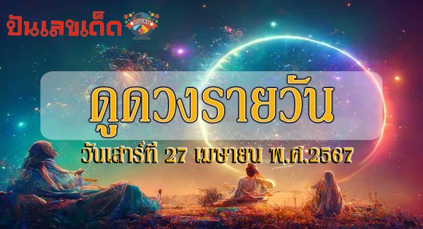 ดูดวงรายวัน ดวงประจำวันเสาร์ที่ 27 เมษายน พ.ศ.2567 ดูดวงวันนี้ การเงิน การงาน ความรัก เช็กได้ที่นี่เลย!!
