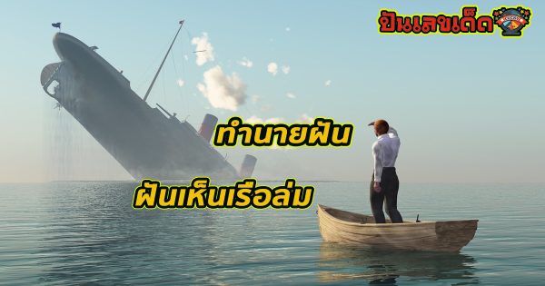 ฝันว่าเรือล่ม ฝันเหล่านี้ จะมีความหมายดี หรือร้าย เป็นลางบอกเหตุด้านไหน ทำนายฝันแม่นๆพร้อมเลขเด็ด