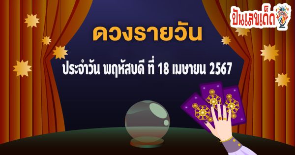 ดูดวงรายวัน ดูดวงวันพฤหัสบดีที่ 18 เมษายน 2567 การเงิน การงาน ความรักเลขเด่น สีมงคล เช็กเลย