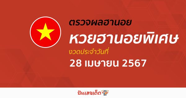 ผลหวยฮานอยพิเศษ 28/04/67 อัปเดตผลหวย ตรวจฮานอยพิเศษก่อนใคร ได้ที่นี่ !!