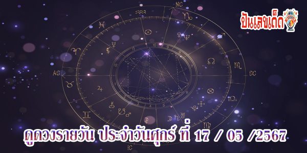 ดูดวงรายวัน 17/05/67 เช็กดวงการเงิน การงาน ความรัก สุขภาพ และเลขเด็ดประจำวันได้ที่นี่เลย !!