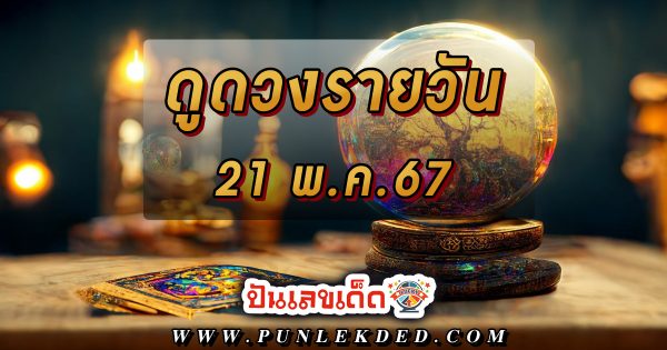 ดูดวงรายวัน 21/05/67 เช็กดวงการเงิน การงาน ความรัก สุขภาพ เช็กได้ที่นี่ !!! ปันเลขเด็ด