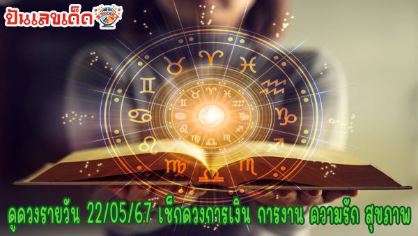 ดูดวงรายวัน 22/05/67 เช็กดวงการเงิน การงาน ความรัก สุขภาพ เช็กได้ที่นี่ !!! ปันเลขเด็ด