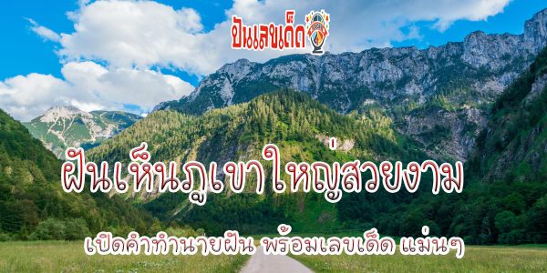 ฝันเห็นภูเขาใหญ่สวยงาม  หมายความว่าอย่างไร พร้อมเลขเด็ด แม่นๆ ที่เกี่ยวกับความฝัน เช็กเลย !!