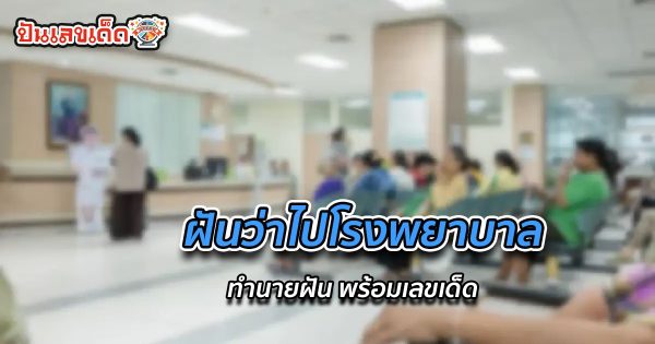 ฝันว่าไปโรงพยาบาล หมายความว่าอย่างไร พร้อมตีเลขเด็ดจากความฝัน จะมีโชคหรือไม่ ที่นี่มีคำตอบ