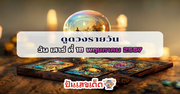 ดูดวงวันเสาร์ ที่ 18 พฤษภาคม 2567 การเงิน การงาน ความรัก เลขเด่น สีมงคล เช็กเลย
