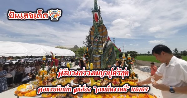 คอหวยคึกคัก แห่ส่อง “เลขเด็ดงวดนี้” พิธีบวงสรวงพญาปู่ศรีสุทโธอนันตนาคราช เสี่ยงโชคงวด 1/6/67