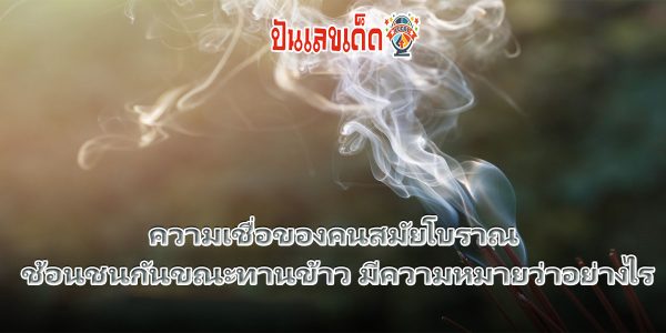 ช้อนชนกันขณะทานข้าว  ความเชื่อโบราณ ไม่เชื่ออย่าลบหลู่ เพราะความเชื่อโบราณเป็นสิ่งที่คนสมัยก่อนตั้งแต่รุ่นปู่ ย่า ตา ยาย นิยมทำกันต่อๆ