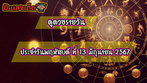ดูดวงรายวัน 13/06/67 เลขเด่น สีมงคล การงาน การเงิน ความรัก สุขภาพ เช็กเลย!