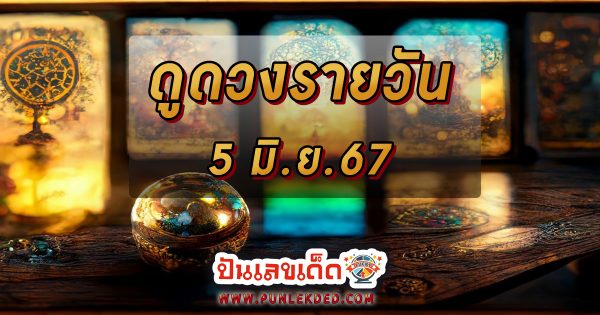 ดูดวงรายวัน 5/06/67 เช็กดวงการเงิน การงาน ความรัก สุขภาพ เช็กได้ที่นี่ !!! ปันเลขเด็ด