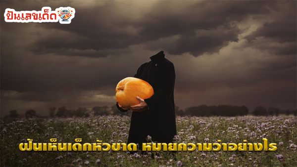ฝันเห็นเด็กหัวขาด หมายความว่าอย่างไร ทำนายฝันตามตำราโบราณ พร้อมเลขให้โชค ไปหาคำตอบด้วยกัน