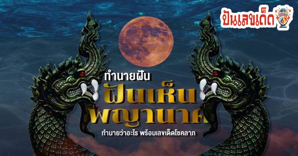 ฝันเห็นพญานาค ทำนายฝันว่าอะไร หมายถึงเลขมงคลเลขอะไร โดย punlekded