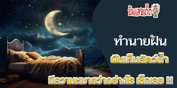 ฝันเห็นสัตว์น้ำ มีความหมายดีหรือร้าย พร้อมคำทำนายความฝัน ตีเลขเด็ด ได้ที่นี่ punlekded!!!