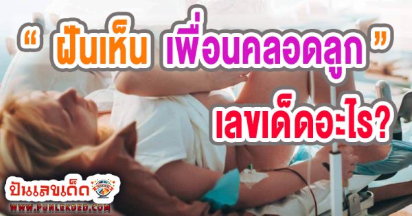 ฝันเห็นเพื่อนคลอดลูก เลขเด็ด -"Dreaming of seeing a friend giving birth. lucky number"