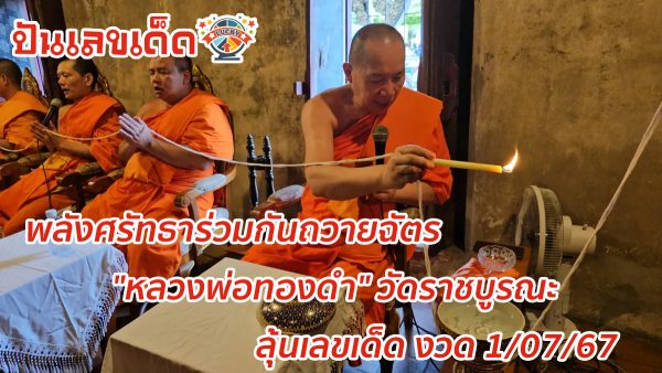 พลังศรัทธาร่วมกันถวายฉัตร “หลวงพ่อทองดำ” วัดราชบูรณะ คอหวยไม่พลาดลุ้นเลขเด็ด งวด 1/07/67
