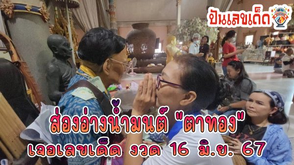 ขอพรวันเกิดตาทอง ส่องอ่างน้ำมนต์ “ตาทอง” เจอเลขเด็ด คอหวยนำไปลุ้นโชค งวด 16/6/67