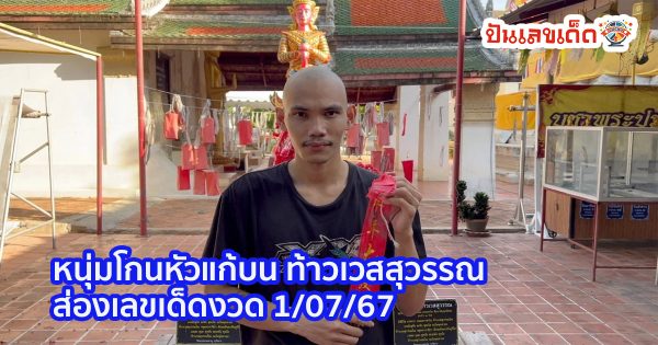 หนุ่มได้โชคหลักแสน โกนหัวแก้บน “ท้าวเวสสุวรรณ” แถมส่องเลขเด็ด 1/7/67 ไปลุ้นอีก