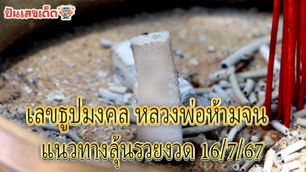 สายมูส่อง “เลขเด็ด” ธูปมงคล “หลวงพ่อห้ามจน” แนวทางลุ้นรวยงวด 16/7/67