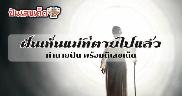 ฝันเห็นแม่ที่ตายไปแล้ว หมายความว่าอย่างไร พร้อมตีเลขเด็ดจากความฝัน จะมีโชคหรือไม่ ทำนายฝันสุดแม่นได้ที่นี่